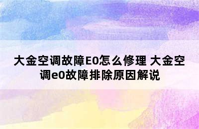 大金空调故障E0怎么修理 大金空调e0故障排除原因解说